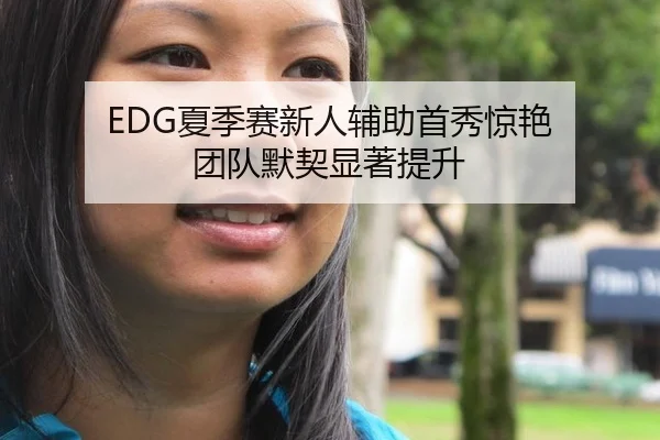 EDG夏季赛新人辅助首秀惊艳 团队默契显著提升