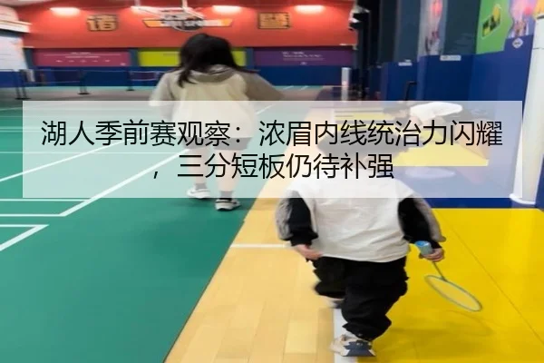 湖人季前赛观察：浓眉内线统治力闪耀，三分短板仍待补强