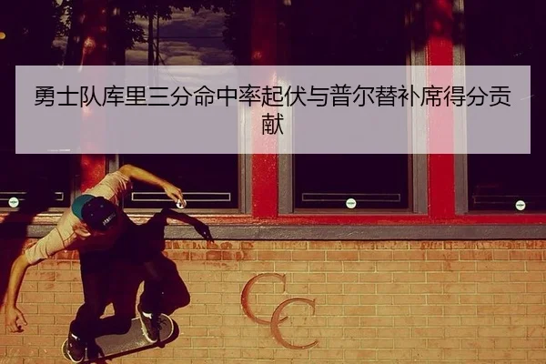 勇士队库里三分命中率起伏与普尔替补席得分贡献