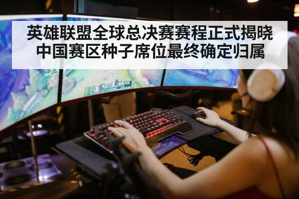 英雄联盟全球总决赛赛程正式揭晓 中国赛区种子席位最终确定归属