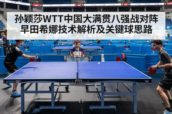 孙颖莎WTT中国大满贯八强战对阵早田希娜技术解析及关键球思路