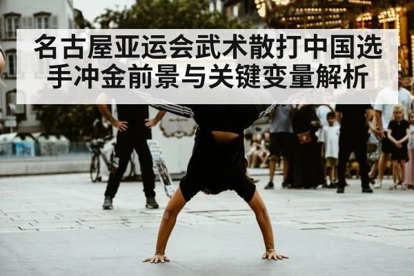 名古屋亚运会武术散打中国选手冲金前景与关键变量解析