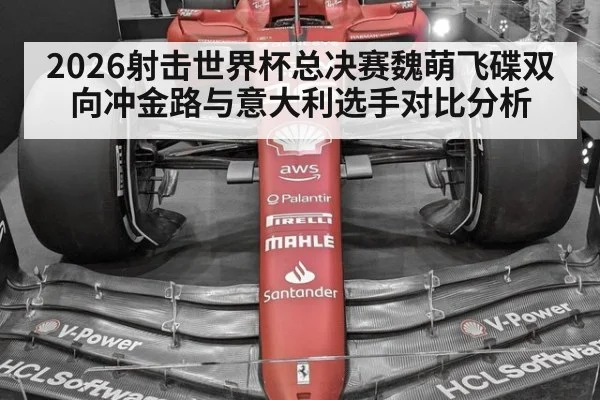 2026射击世界杯总决赛魏萌飞碟双向冲金路与意大利选手对比分析