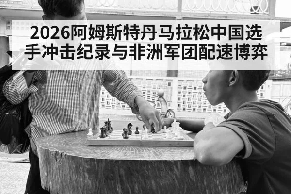 2026阿姆斯特丹马拉松中国选手冲击纪录与非洲军团配速博弈